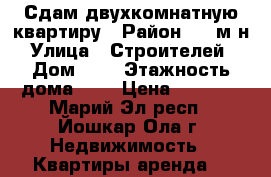 Сдам двухкомнатную квартиру › Район ­ 9 м-н › Улица ­ Строителей  › Дом ­ 9 › Этажность дома ­ 5 › Цена ­ 8 500 - Марий Эл респ., Йошкар-Ола г. Недвижимость » Квартиры аренда   